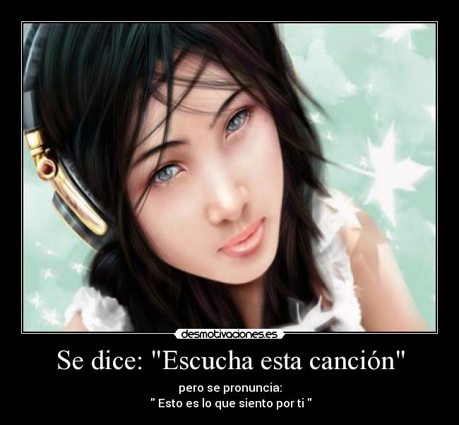 Se dice: Escucha esta canción - pero se pronuncia:
Esto es lo que siento por ti
