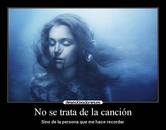 No se trata de la canción - Sino de la persona que me hace recordar ♥