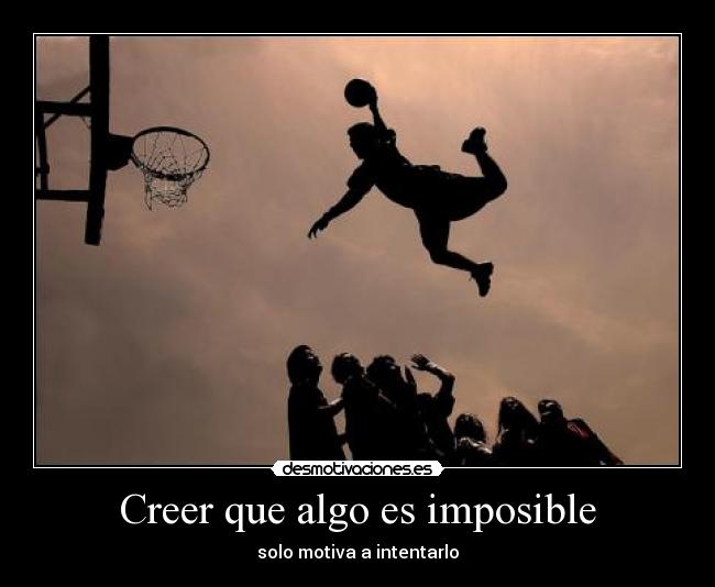 Creer que algo es imposible - solo motiva a intentarlo