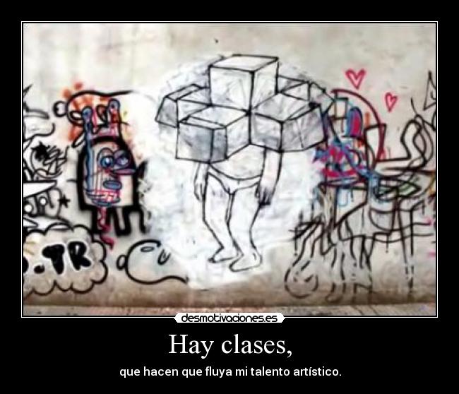 Hay clases, - que hacen que fluya mi talento artístico.