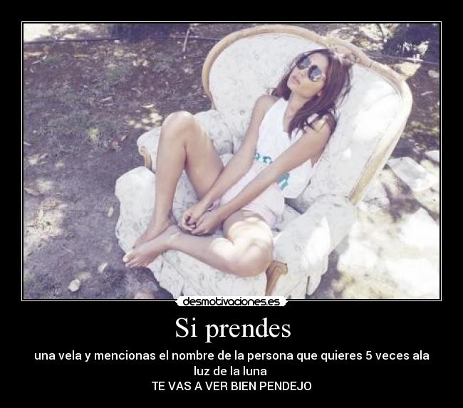 Si prendes - una vela y mencionas el nombre de la persona que quieres 5 veces ala luz de la luna
TE VAS A VER BIEN PENDEJO