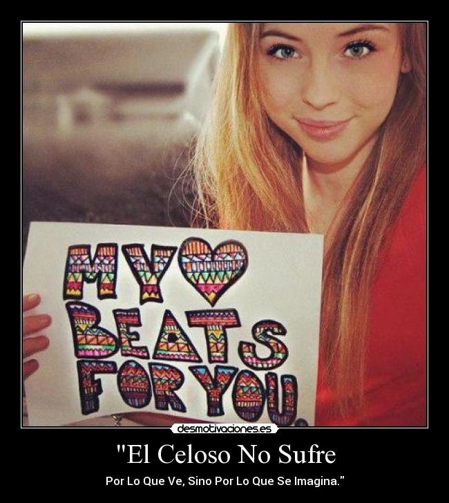 El Celoso No Sufre - Por Lo Que Ve, Sino Por Lo Que Se Imagina.♥