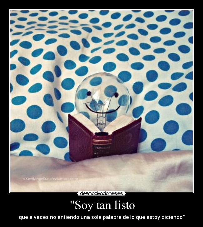 Soy tan listo - que a veces no entiendo una sola palabra de lo que estoy diciendo