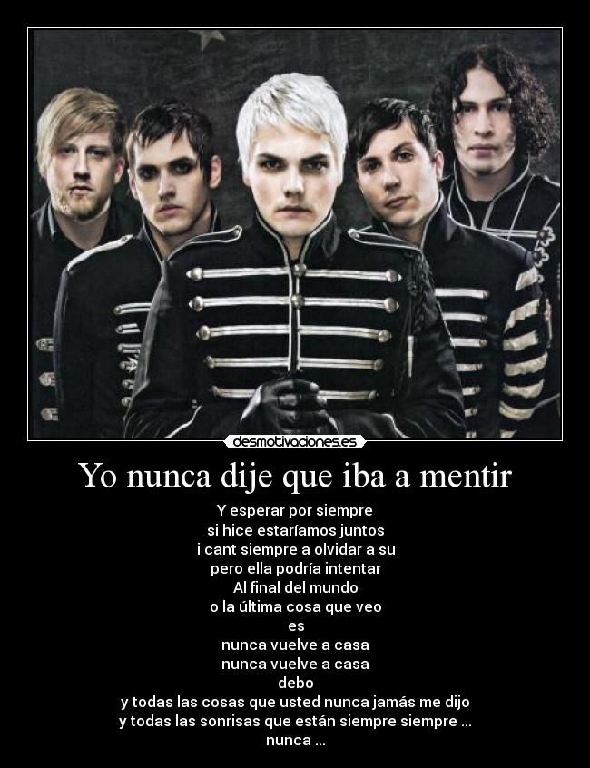 Yo nunca dije que iba a mentir - Y esperar por siempre
si hice estaríamos juntos
i cant siempre a olvidar a su
pero ella podría intentar
Al final del mundo
o la última cosa que veo
es
nunca vuelve a casa
nunca vuelve a casa
debo
y todas las cosas que usted nunca jamás me dijo
y todas las sonrisas que están siempre siempre ...
nunca ...