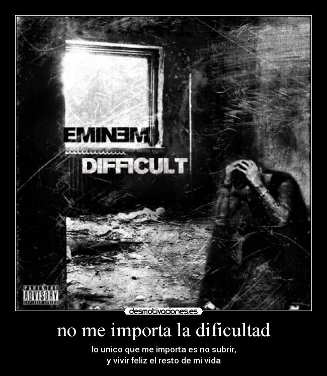 no me importa la dificultad - lo unico que me importa es no subrir,
y vivir feliz el resto de mi vida