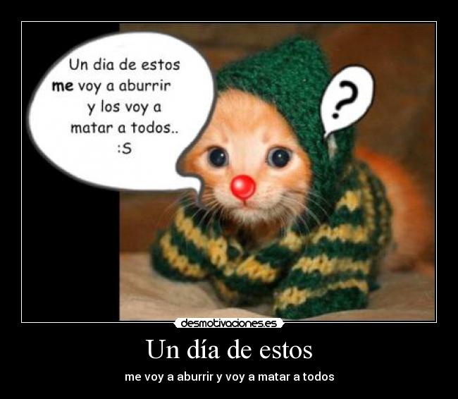 Un día de estos - me voy a aburrir y voy a matar a todos