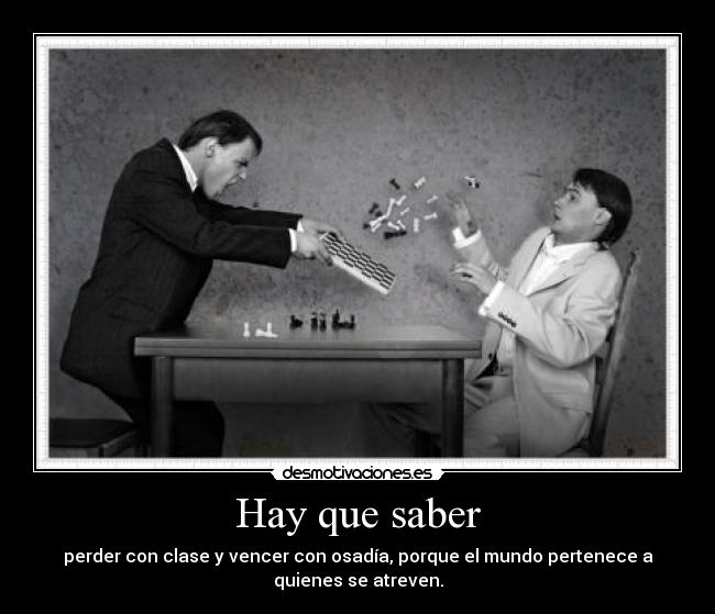 Hay que saber - perder con clase y vencer con osadía, porque el mundo pertenece a
quienes se atreven.