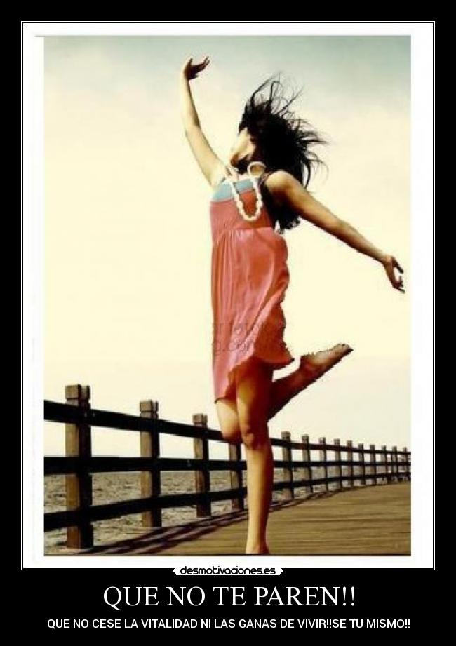 QUE NO TE PAREN!! - QUE NO CESE LA VITALIDAD NI LAS GANAS DE VIVIR!!SE TU MISMO!!