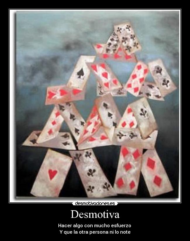 Desmotiva - Hacer algo con mucho esfuerzo 
Y que la otra persona ni lo note