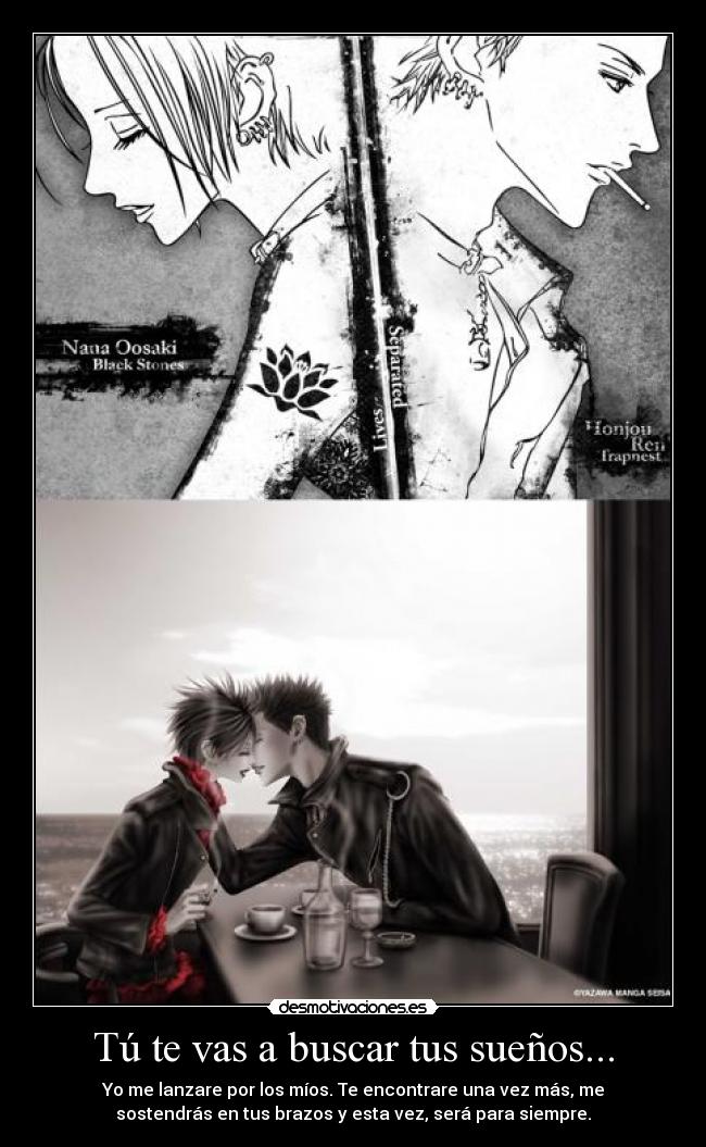 Tú te vas a buscar tus sueños... - Yo me lanzare por los míos. Te encontrare una vez más, me
sostendrás en tus brazos y esta vez, será para siempre.