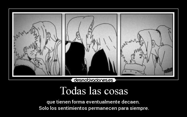 Todas las cosas - que tienen forma eventualmente decaen. 
Solo los sentimientos permanecen para siempre.