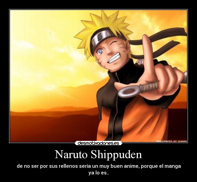 Naruto Shippuden - de no ser por sus rellenos sería un muy buen anime, porque el manga ya lo es..