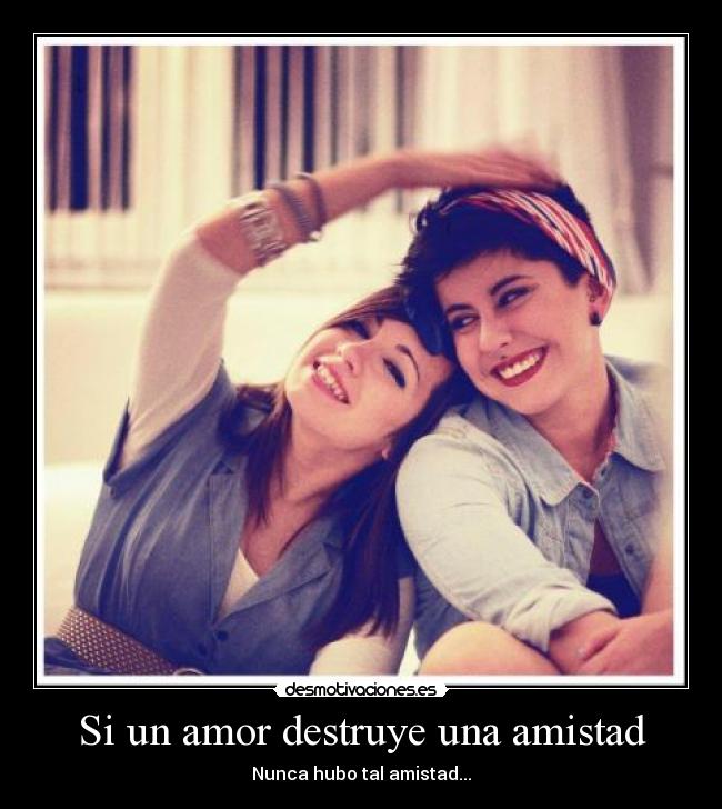 Si un amor destruye una amistad -