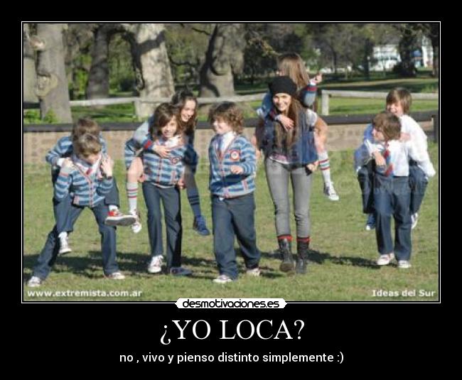 ¿YO LOCA? - no , vivo y pienso distinto simplemente :)