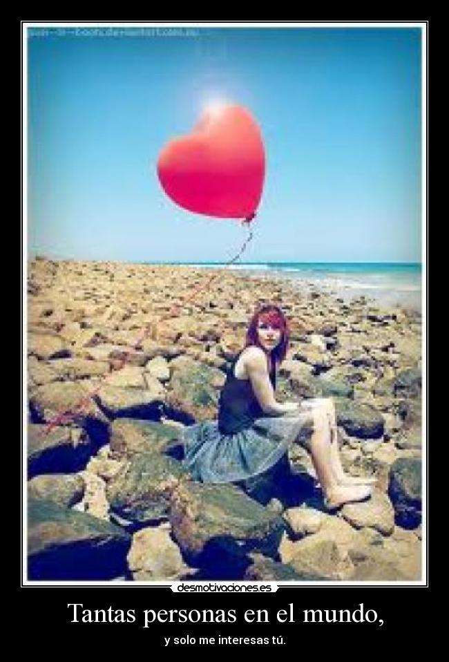 Tantas personas en el mundo, - y solo me interesas tú.