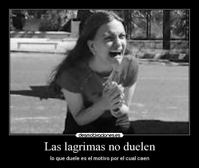 Las lagrimas no duelen - lo que duele es el motivo por el cual caen