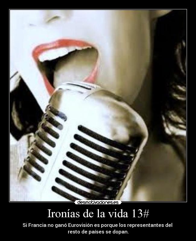 Ironías de la vida 13# - Si Francia no ganó Eurovisión es porque los representantes del
resto de países se dopan.