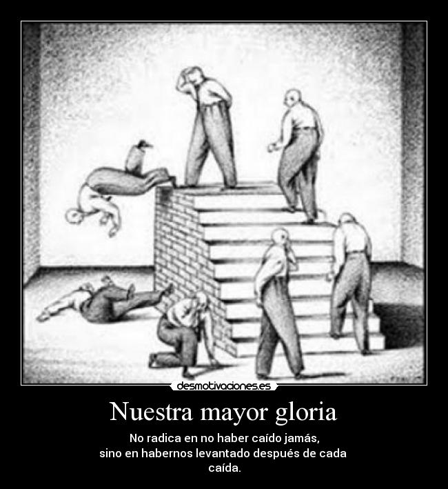Nuestra mayor gloria - No radica en no haber caído jamás,
sino en habernos levantado después de cada 
caída.