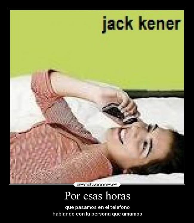 Por esas horas - que pasamos en el telefono
hablando con la persona que amamos