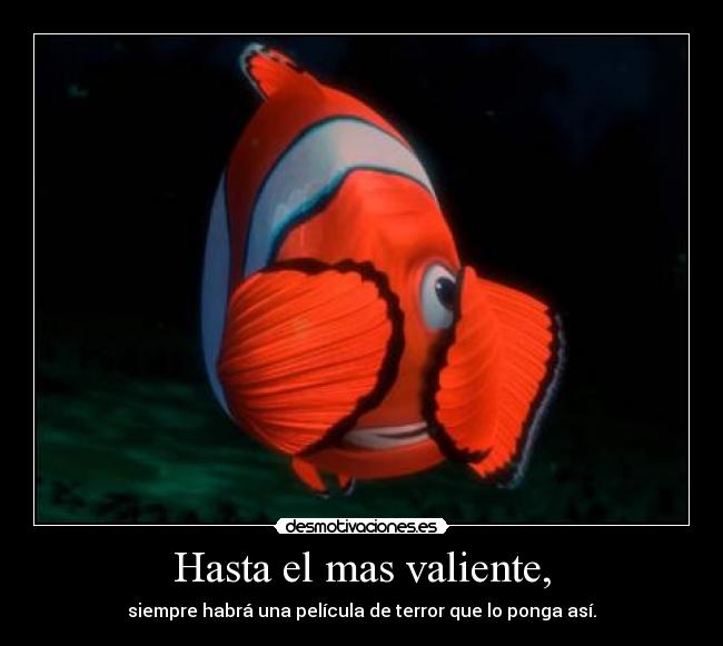 Hasta el mas valiente, - siempre habrá una película de terror que lo ponga así.