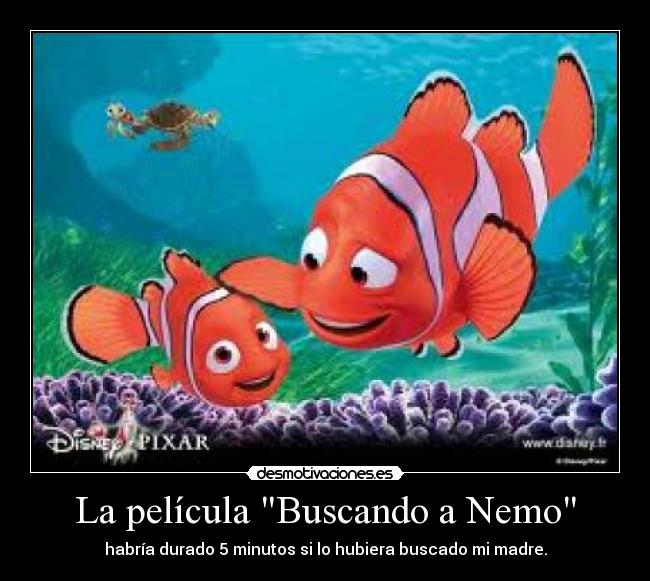 La película Buscando a Nemo - habría durado 5 minutos si lo hubiera buscado mi madre.