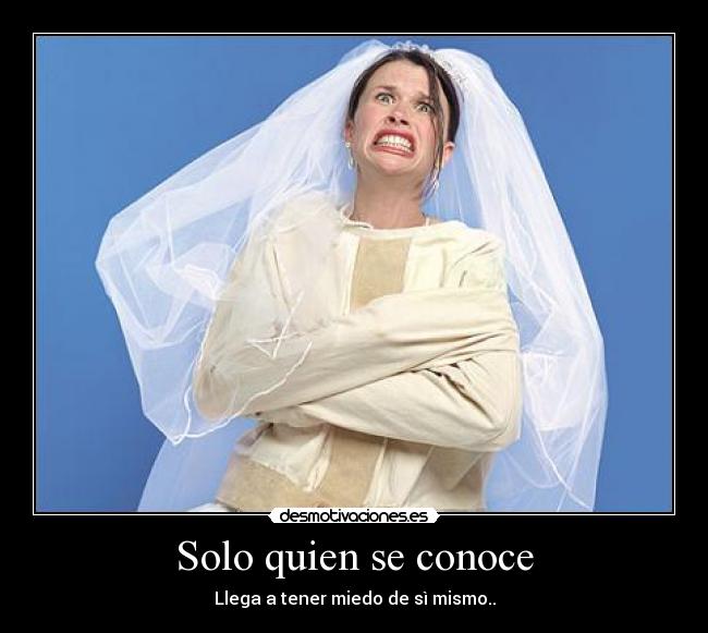 Solo quien se conoce - Llega a tener miedo de sì mismo..