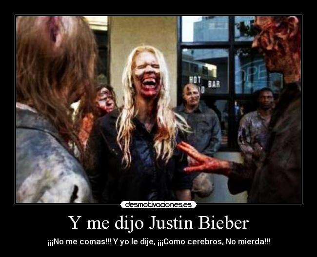 Y me dijo Justin Bieber - ¡¡¡No me comas!!! Y yo le dije, ¡¡¡Como cerebros, No mierda!!!