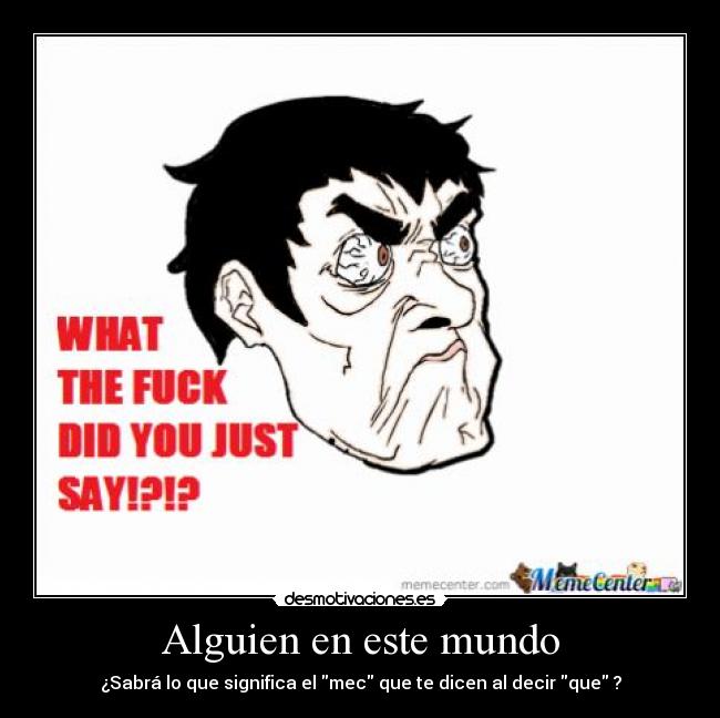 Alguien en este mundo - ¿Sabrá lo que significa el mec que te dicen al decir que ?