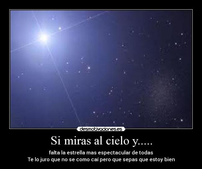 Si miras al cielo y..... - falta la estrella mas espectacular de todas
Te lo juro que no se como caí pero que sepas que estoy bien