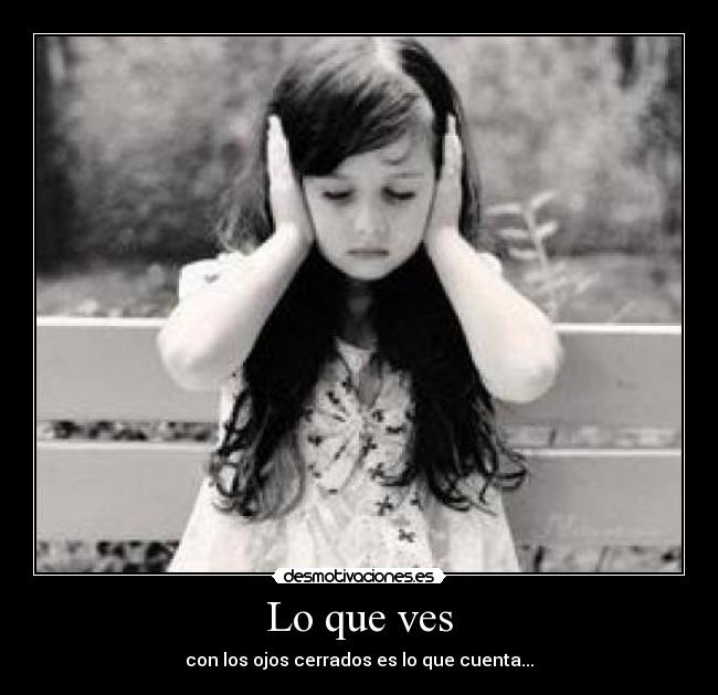 Lo que ves - con los ojos cerrados es lo que cuenta...