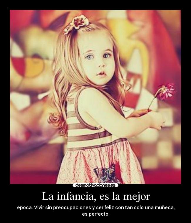 La infancia, es la mejor - época. Vivir sin preocupaciones y ser feliz con tan solo una muñeca, es perfecto.
