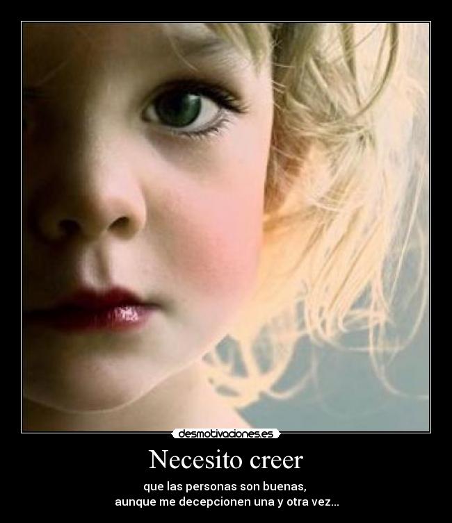 Necesito creer - que las personas son buenas,
aunque me decepcionen una y otra vez...
