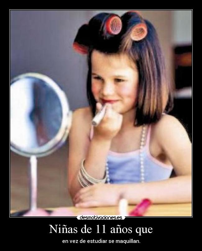 Niñas de 11 años que - en vez de estudiar se maquillan.