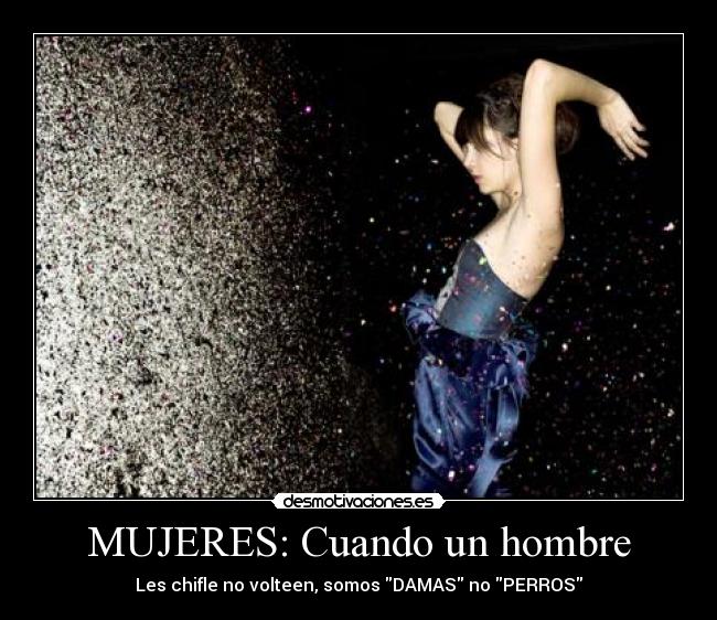 MUJERES: Cuando un hombre - Les chifle no volteen, somos DAMAS no PERROS