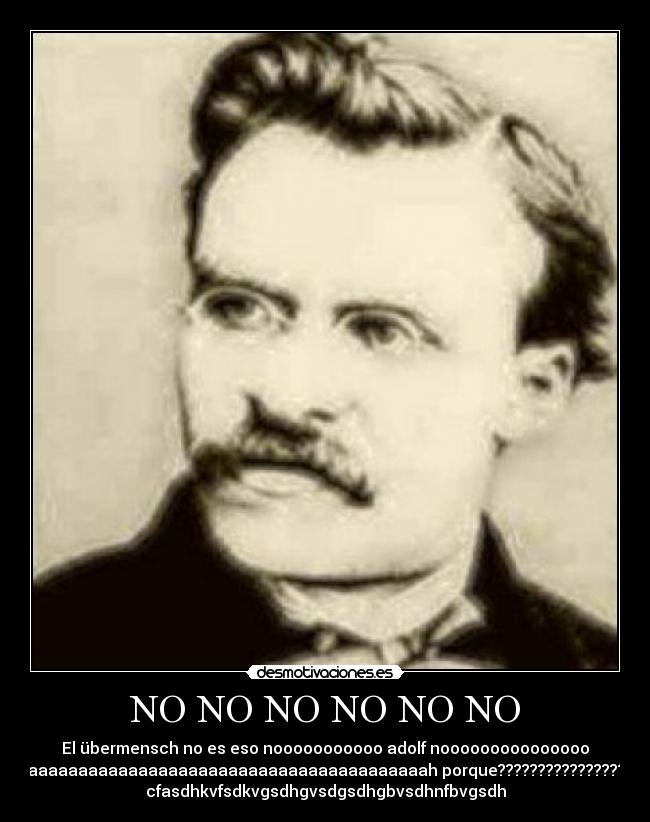 NO NO NO NO NO NO - El übermensch no es eso nooooooooooo adolf nooooooooooooooo
aaaaaaaaaaaaaaaaaaaaaaaaaaaaaaaaaaaaaaaah porque????????????????
cfasdhkvfsdkvgsdhgvsdgsdhgbvsdhnfbvgsdh