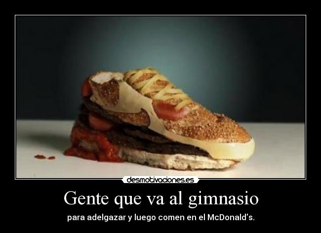 Gente que va al gimnasio - para adelgazar y luego comen en el McDonalds.