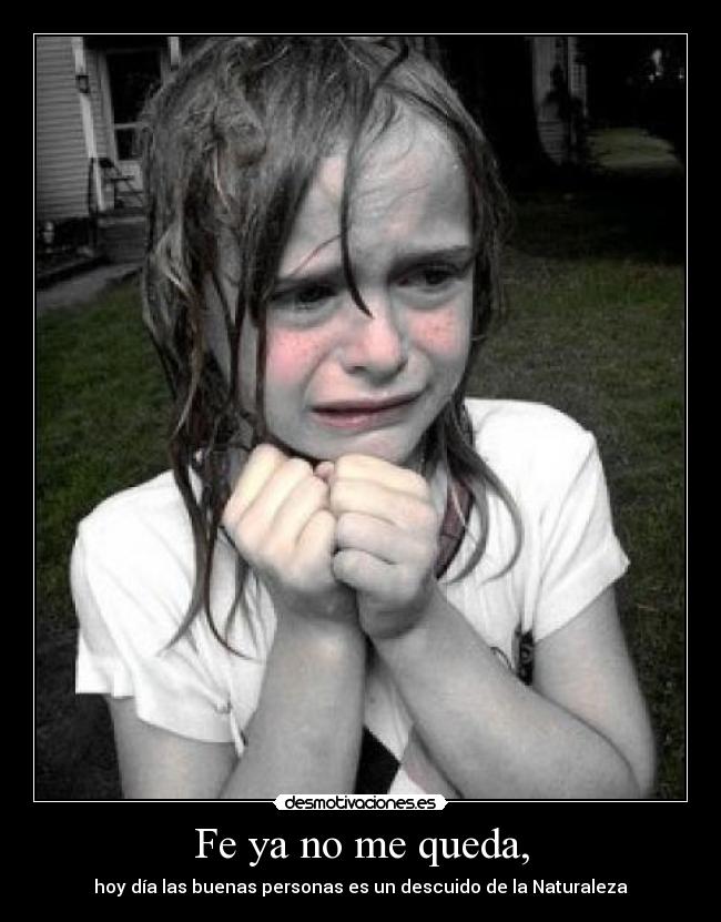 Fe ya no me queda, - hoy día las buenas personas es un descuido de la Naturaleza