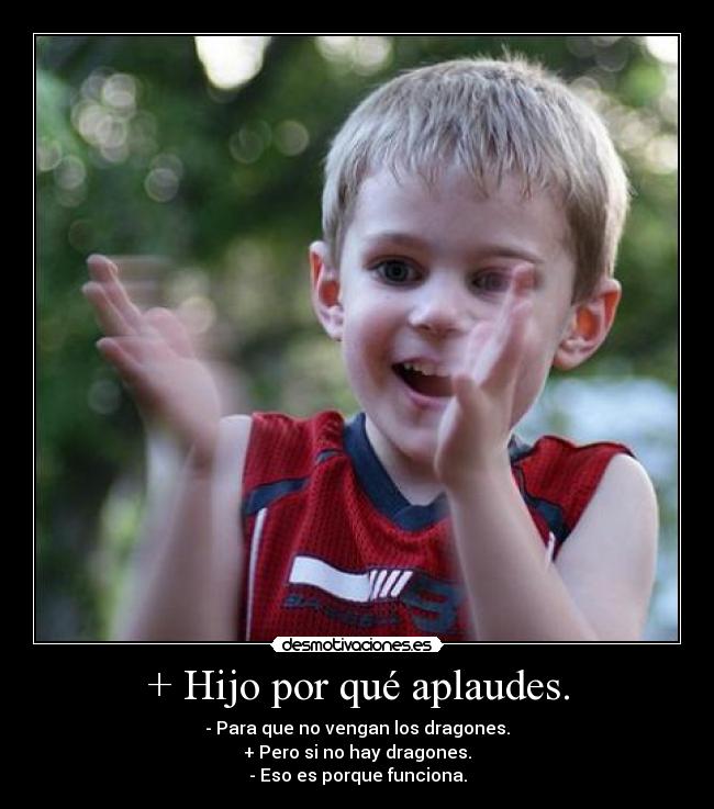 + Hijo por qué aplaudes. -