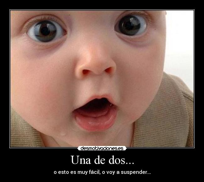 Una de dos... - o esto es muy fácil, o voy a suspender...
