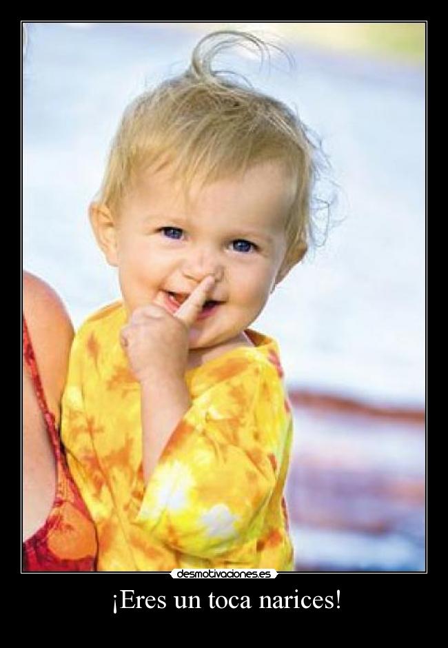 ¡Eres un toca narices! -