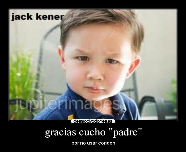 gracias cucho padre - por no usar condon