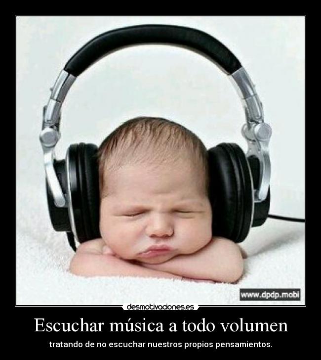 Escuchar música a todo volumen - tratando de no escuchar nuestros propios pensamientos.