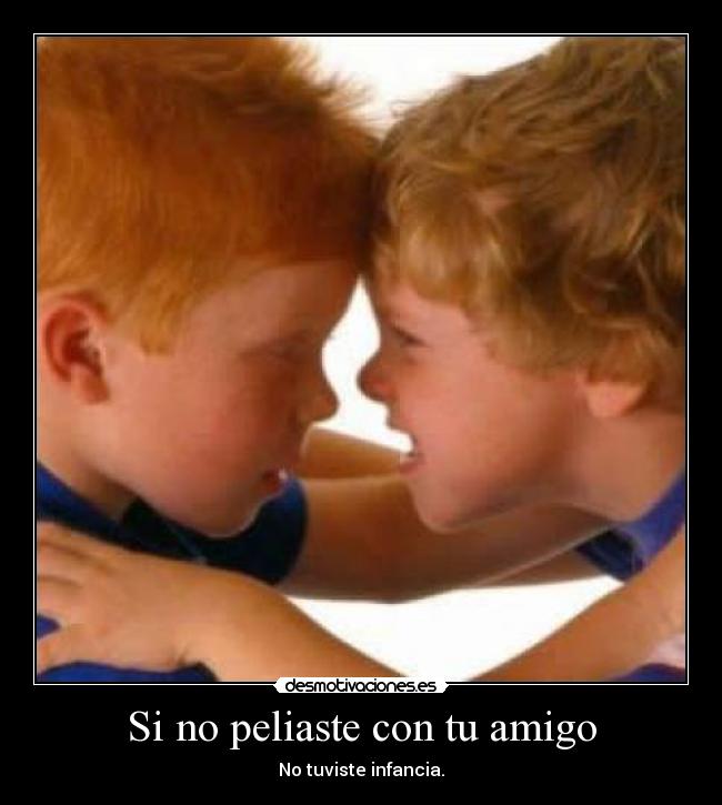Si no peliaste con tu amigo -