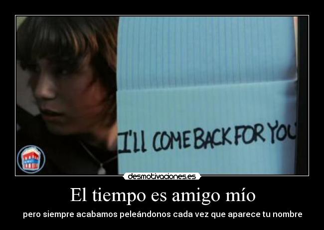 El tiempo es amigo mío - pero siempre acabamos peleándonos cada vez que aparece tu nombre