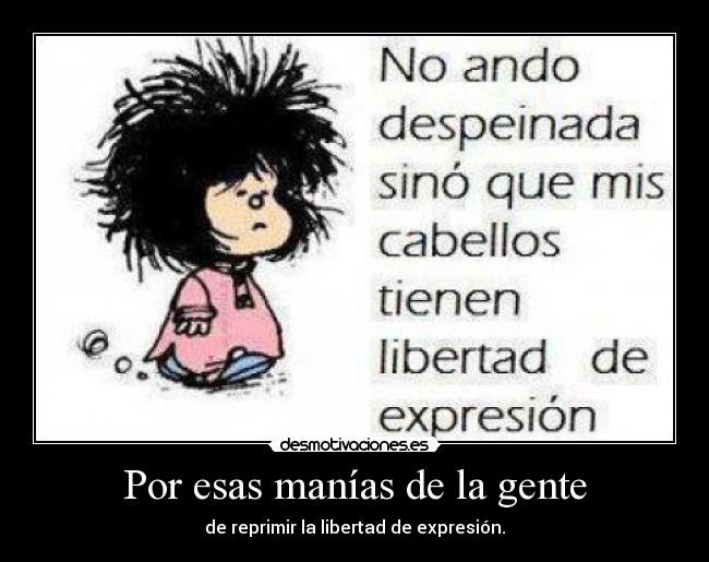 Por esas manías de la gente - de reprimir la libertad de expresión.
