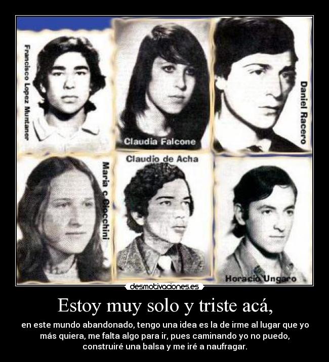 Estoy muy solo y triste acá, - en este mundo abandonado, tengo una idea es la de irme al lugar que yo
más quiera, me falta algo para ir, pues caminando yo no puedo,
construiré una balsa y me iré a naufragar.