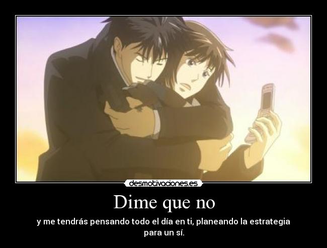 Dime que no - y me tendrás pensando todo el día en ti, planeando la estrategia para un sí.