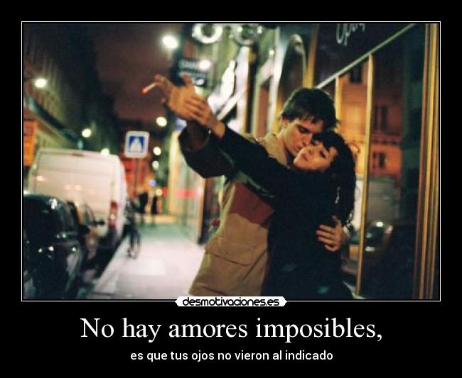 No hay amores imposibles, -