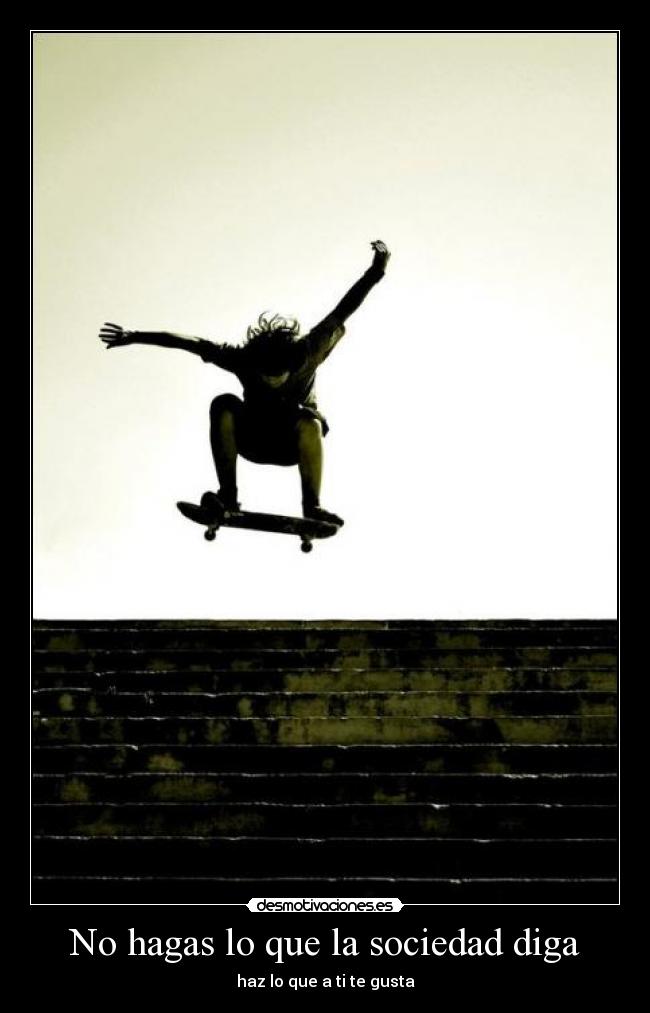 No hagas lo que la sociedad diga - haz lo que a ti te gusta