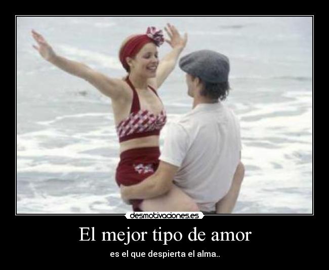 El mejor tipo de amor - es el que despierta el alma..